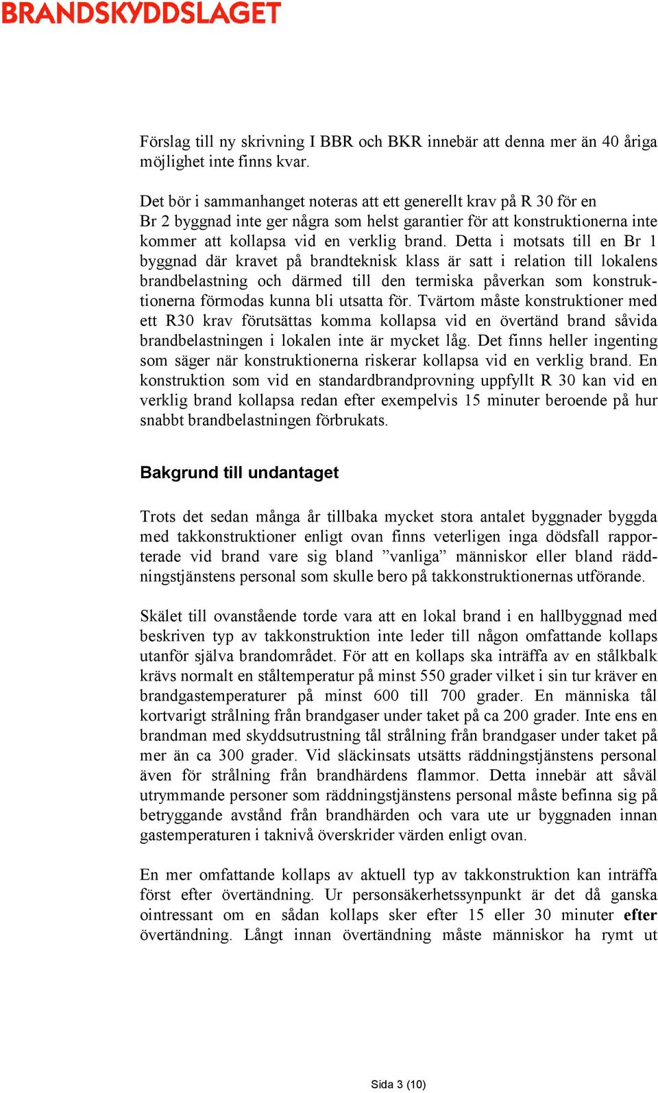 Detta i motsats till en Br 1 byggnad där kravet på brandteknisk klass är satt i relation till lokalens brandbelastning och därmed till den termiska påverkan som konstruktionerna förmodas kunna bli