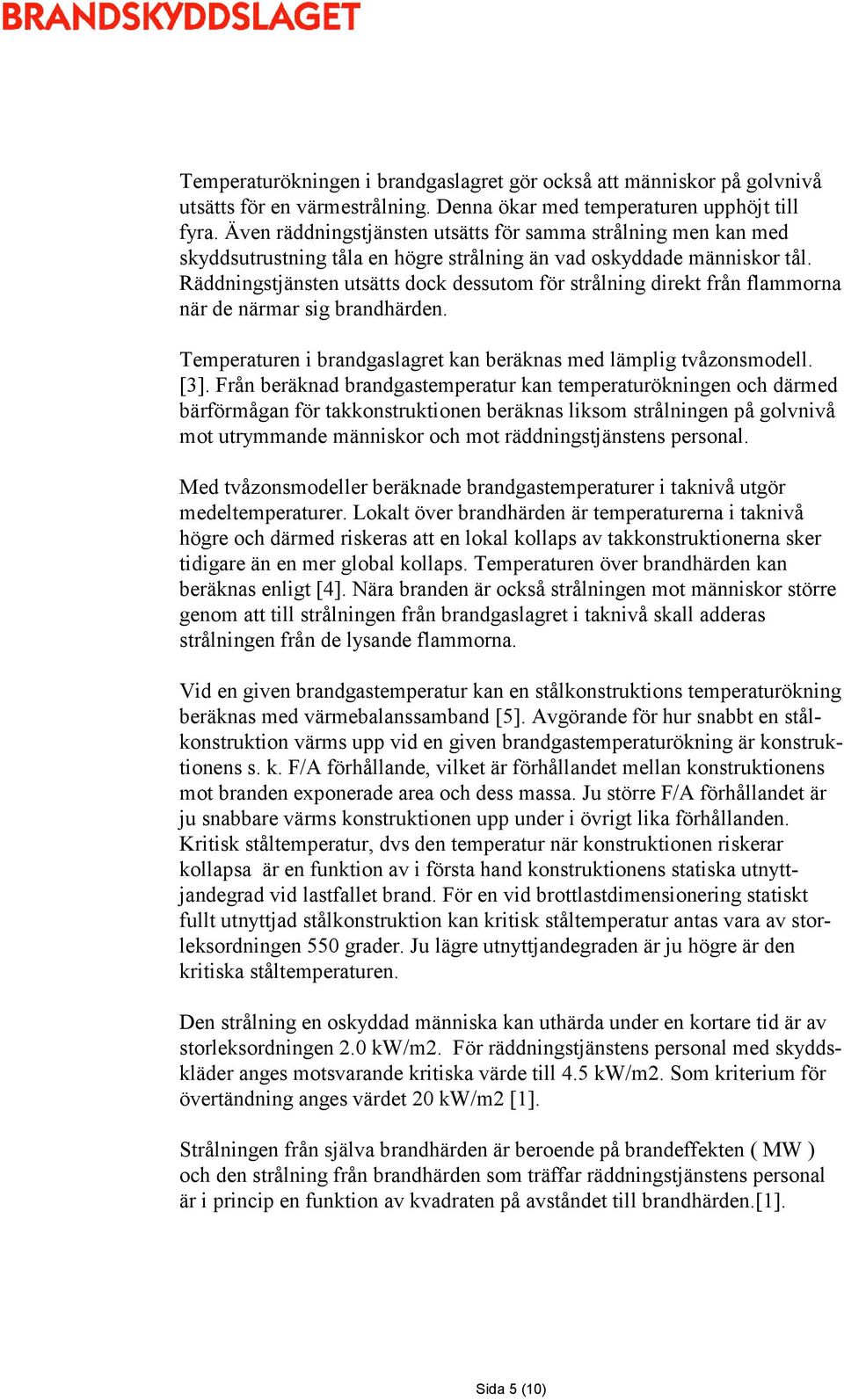 Räddningstjänsten utsätts dock dessutom för strålning direkt från flammorna när de närmar sig brandhärden. Temperaturen i brandgaslagret kan beräknas med lämplig tvåzonsmodell. [3].