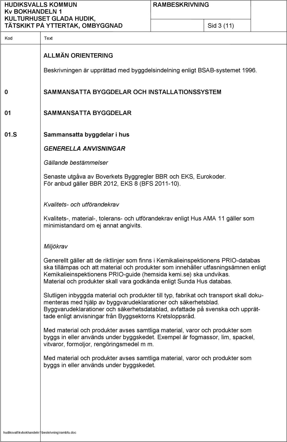 S Sammansatta byggdelar i hus GENERELLA ANVISNINGAR Gällande bestämmelser Senaste utgåva av Boverkets Byggregler BBR och EKS, Eurokoder. För anbud gäller BBR 2012, EKS 8 (BFS 2011-10).