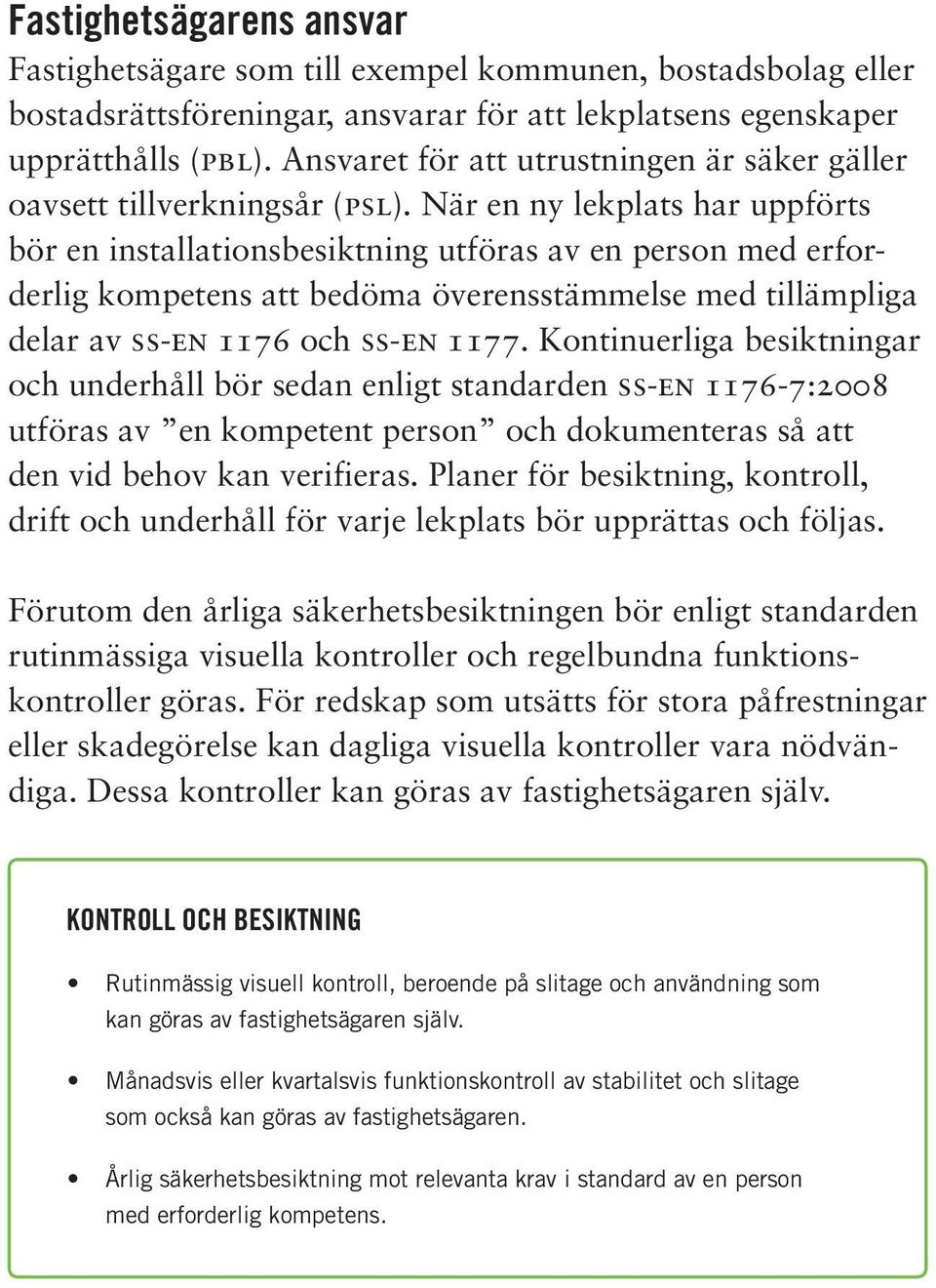 När en ny lekplats har uppförts bör en installationsbesiktning utföras av en person med erforderlig kompetens att bedöma överensstämmelse med tillämpliga delar av ss-en 1176 och ss-en 1177.