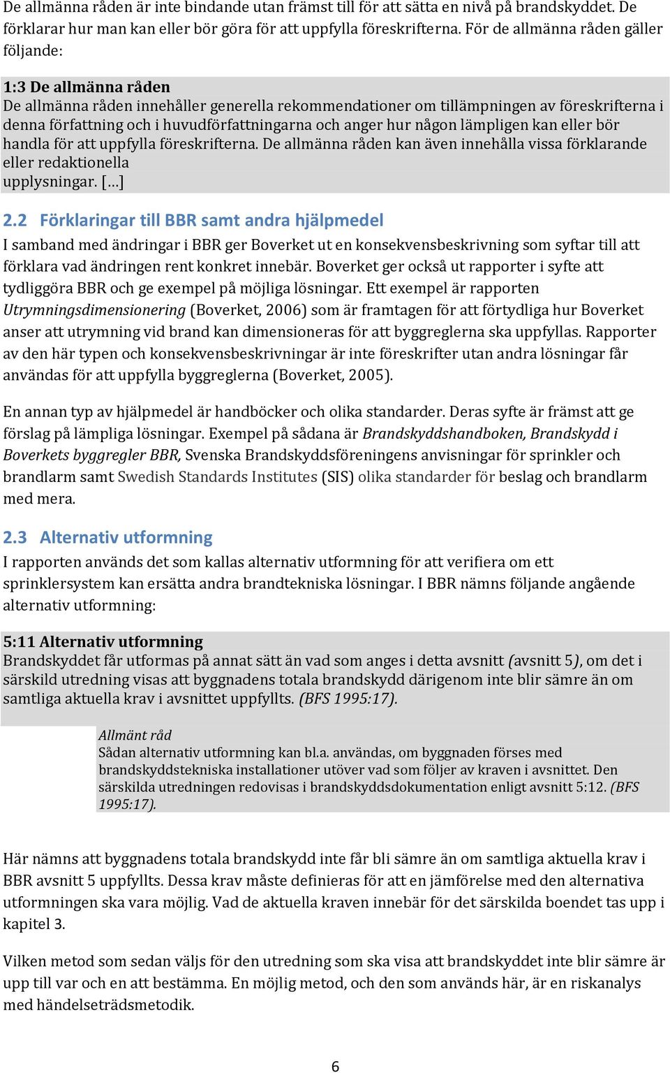 och anger hur någon lämpligen kan eller bör handla för att uppfylla föreskrifterna. De allmänna råden kan även innehålla vissa förklarande eller redaktionella upplysningar. [ ] 2.