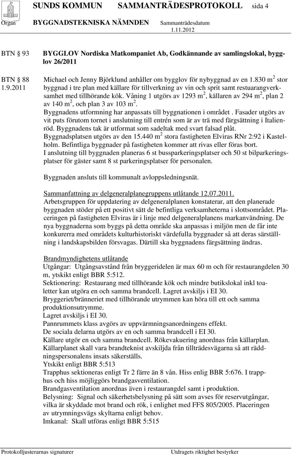 Våning 1 utgörs av 1293 m 2, källaren av 294 m 2, plan 2 av 140 m 2, och plan 3 av 103 m 2. Byggnadens utformning har anpassats till byggnationen i området.