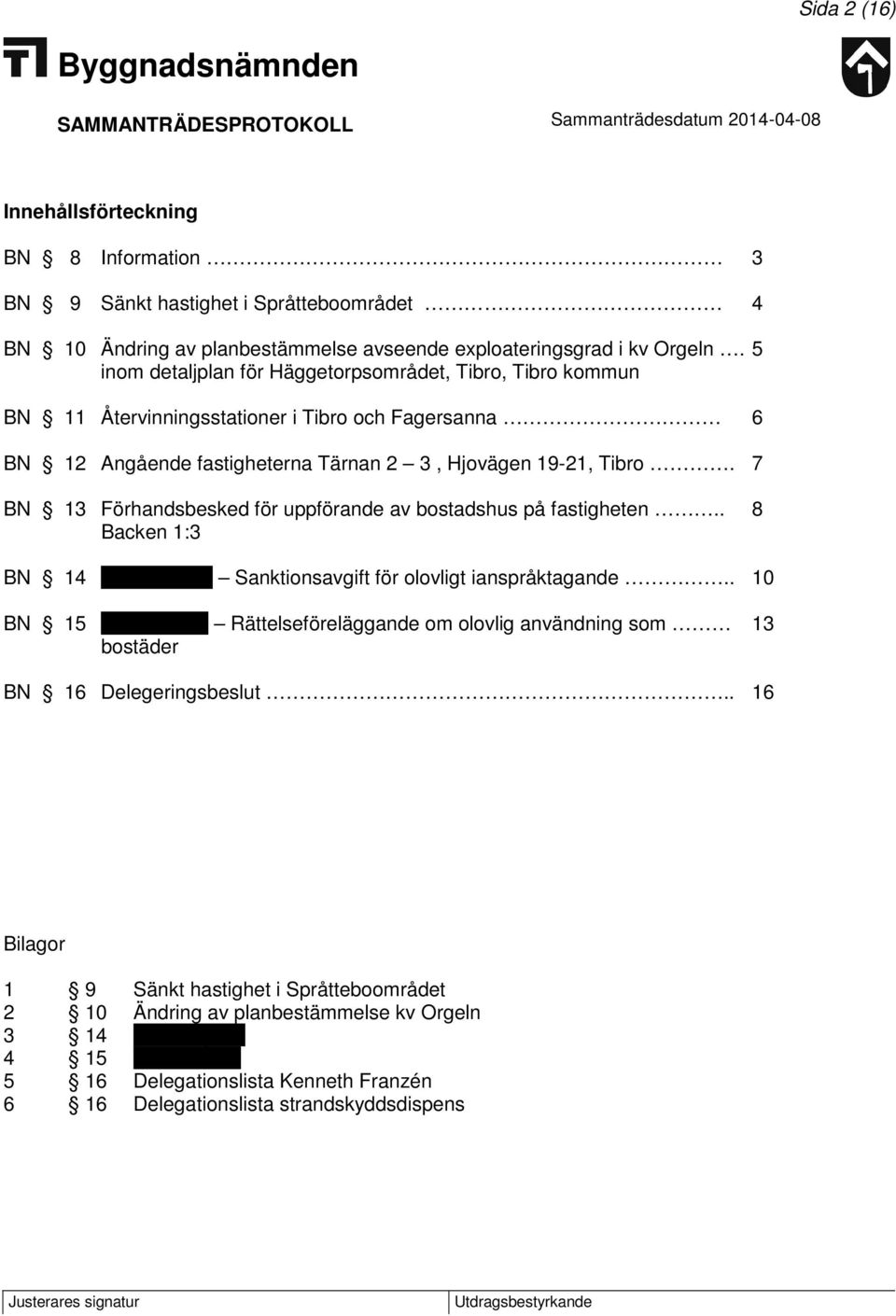 7 BN 13 Förhandsbesked för uppförande av bostadshus på fastigheten.. 8 Backen 1:3 BN 14 Tideberg 7:1 Sanktionsavgift för olovligt ianspråktagande.