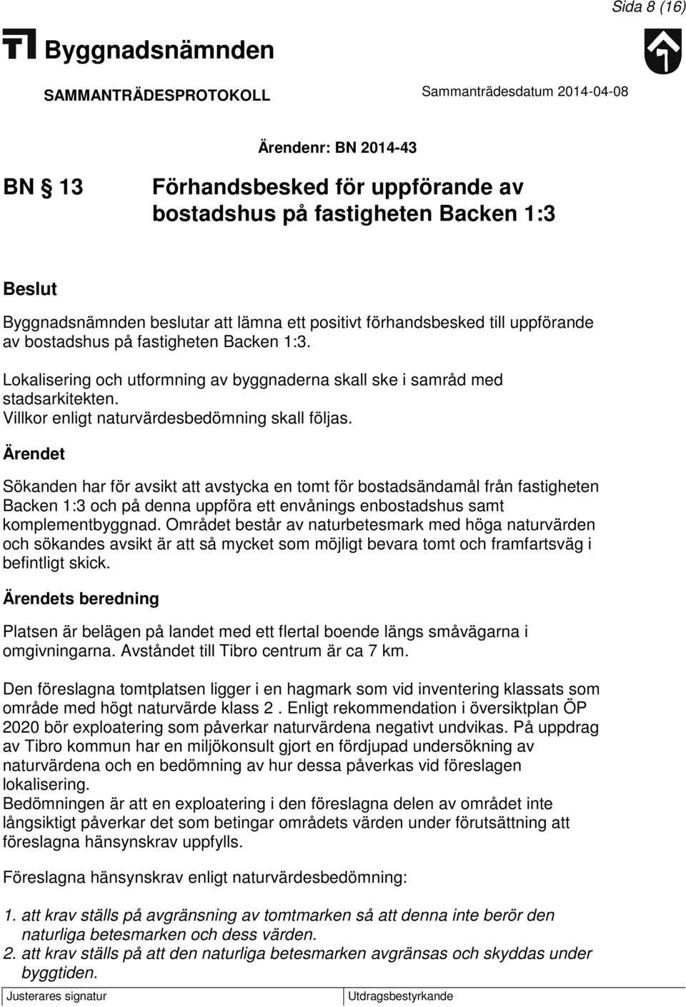 Ärendet Sökanden har för avsikt att avstycka en tomt för bostadsändamål från fastigheten Backen 1:3 och på denna uppföra ett envånings enbostadshus samt komplementbyggnad.