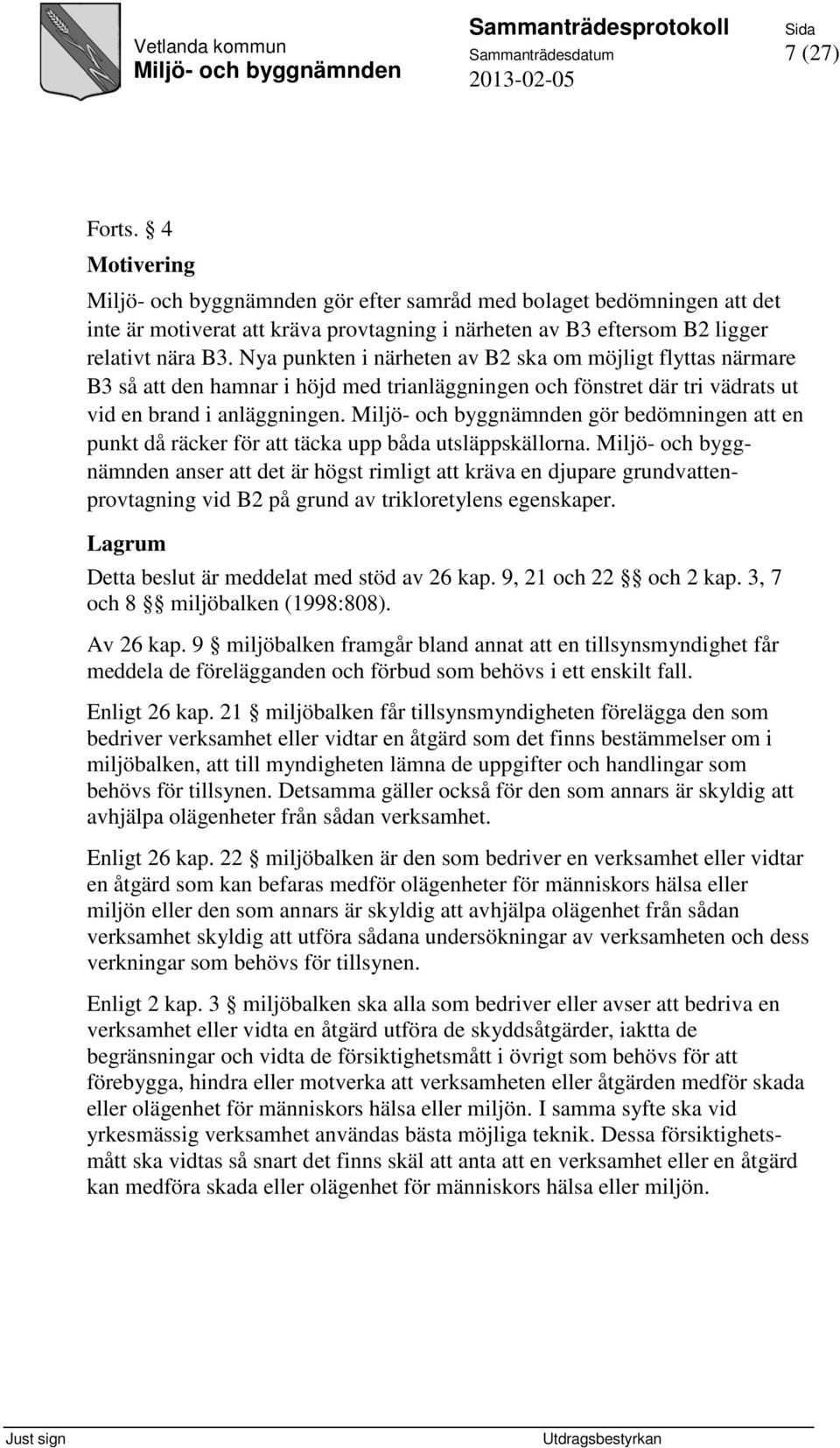 gör bedömningen att en punkt då räcker för att täcka upp båda utsläppskällorna. anser att det är högst rimligt att kräva en djupare grundvattenprovtagning vid B2 på grund av trikloretylens egenskaper.