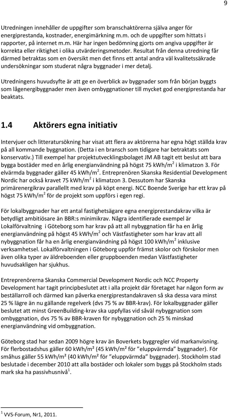 Utredningens huvudsyfte är att ge en överblick av byggnader som från början byggts som lågenergibyggnader men även ombyggnationer till mycket god energiprestanda har beaktats. 1.