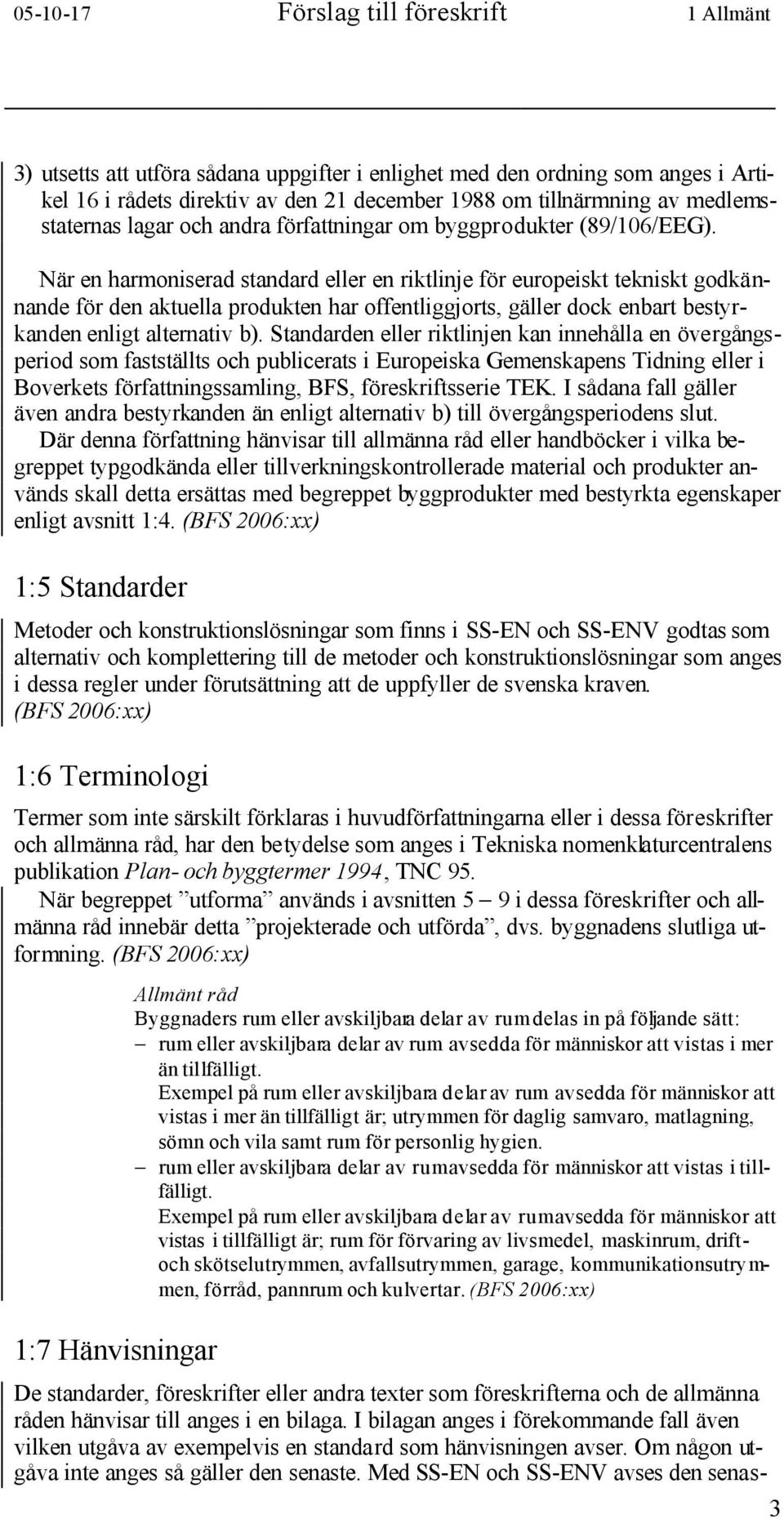 När en harmoniserad standard eller en riktlinje för europeiskt tekniskt godkännande för den aktuella produkten har offentliggjorts, gäller dock enbart bestyrkanden enligt alternativ b).