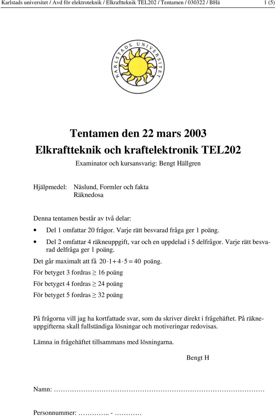 Del 2 omfattar 4 räkneuppgift, var och en uppdelad i 5 delfrågor. Varje rätt besvarad delfråga ger 1 poäng. Det går maximalt att få 20 1+ 4 5 = 40 poäng.