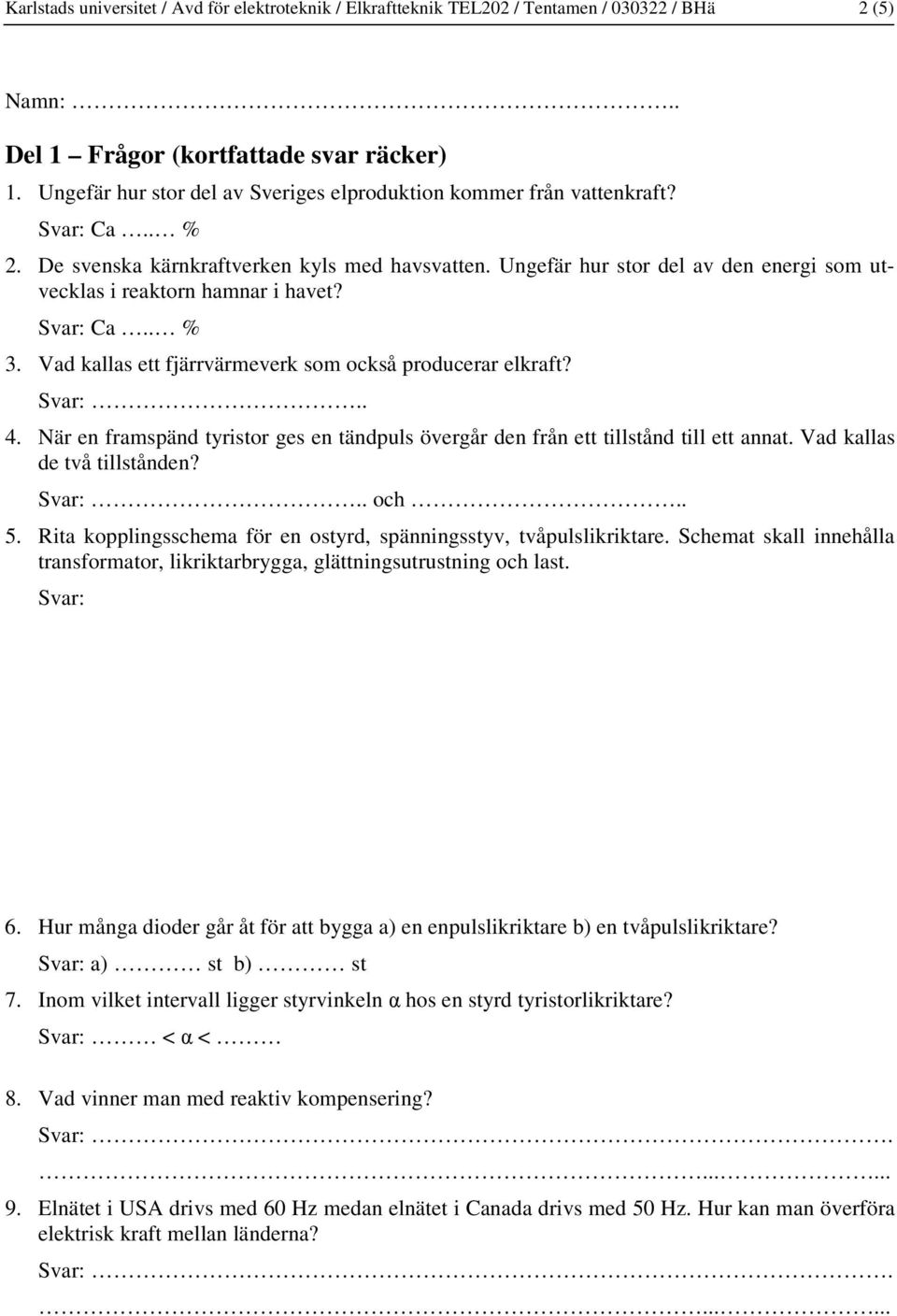 Ungefär hur stor del av den energi som utvecklas i reaktorn hamnar i havet? Svar: Ca.. % 3. Vad kallas ett fjärrvärmeverk som också producerar elkraft? 4.