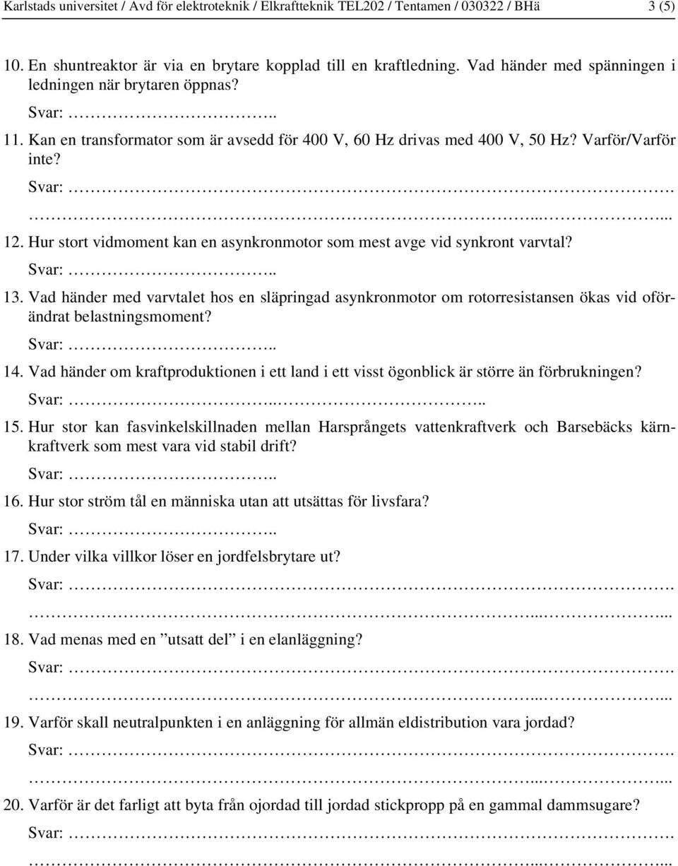 Hur stort vidmoment kan en asynkronmotor som mest avge vid synkront varvtal? 13. Vad händer med varvtalet hos en släpringad asynkronmotor om rotorresistansen ökas vid oförändrat belastningsmoment? 14.