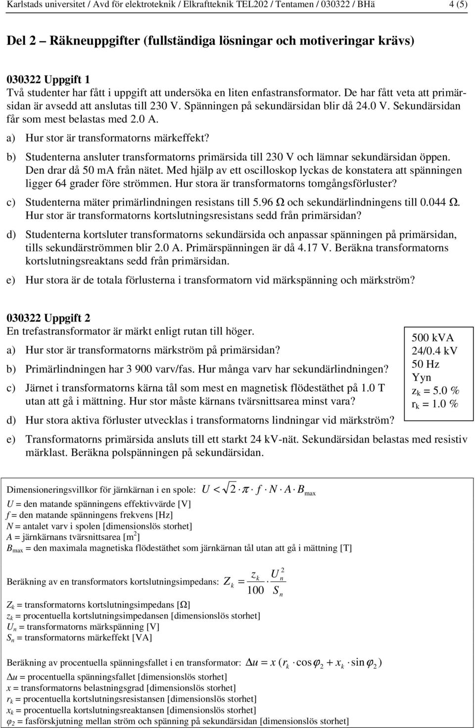 0 A. a) Hur stor är transformatorns märkeffekt? b) Studenterna ansluter transformatorns primärsida till 230 V och lämnar sekundärsidan öppen. Den drar då 50 ma från nätet.