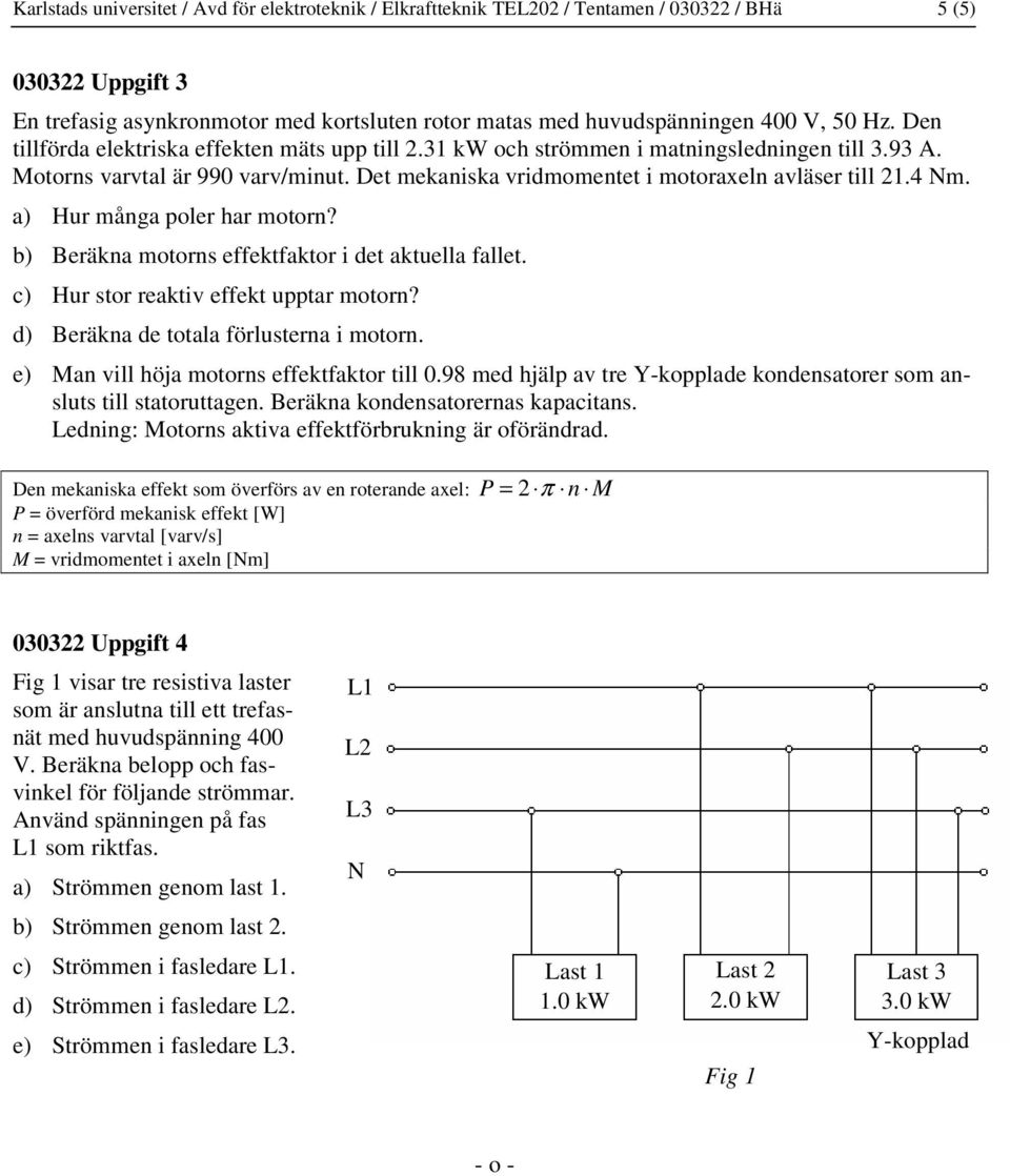 4 Nm. a) Hur många poler har motorn? b) Beräkna motorns effektfaktor i det aktuella fallet. c) Hur stor reaktiv effekt upptar motorn? d) Beräkna de totala förlusterna i motorn.