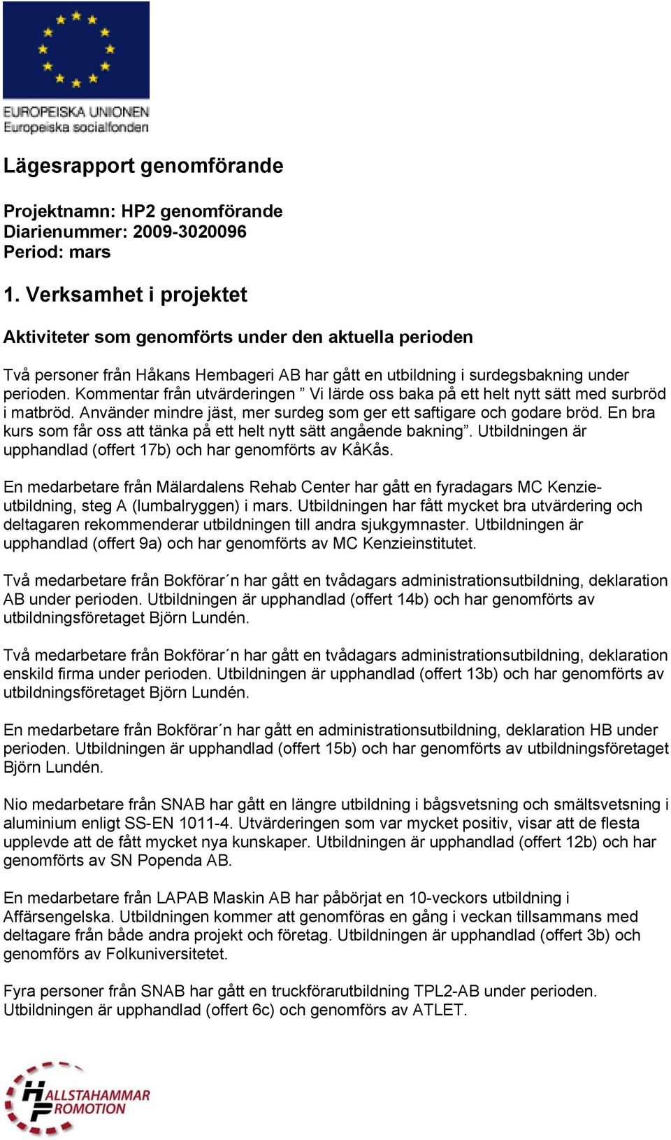 Kommentar från utvärderingen Vi lärde oss baka på ett helt nytt sätt med surbröd i matbröd. Använder mindre jäst, mer surdeg som ger ett saftigare och godare bröd.