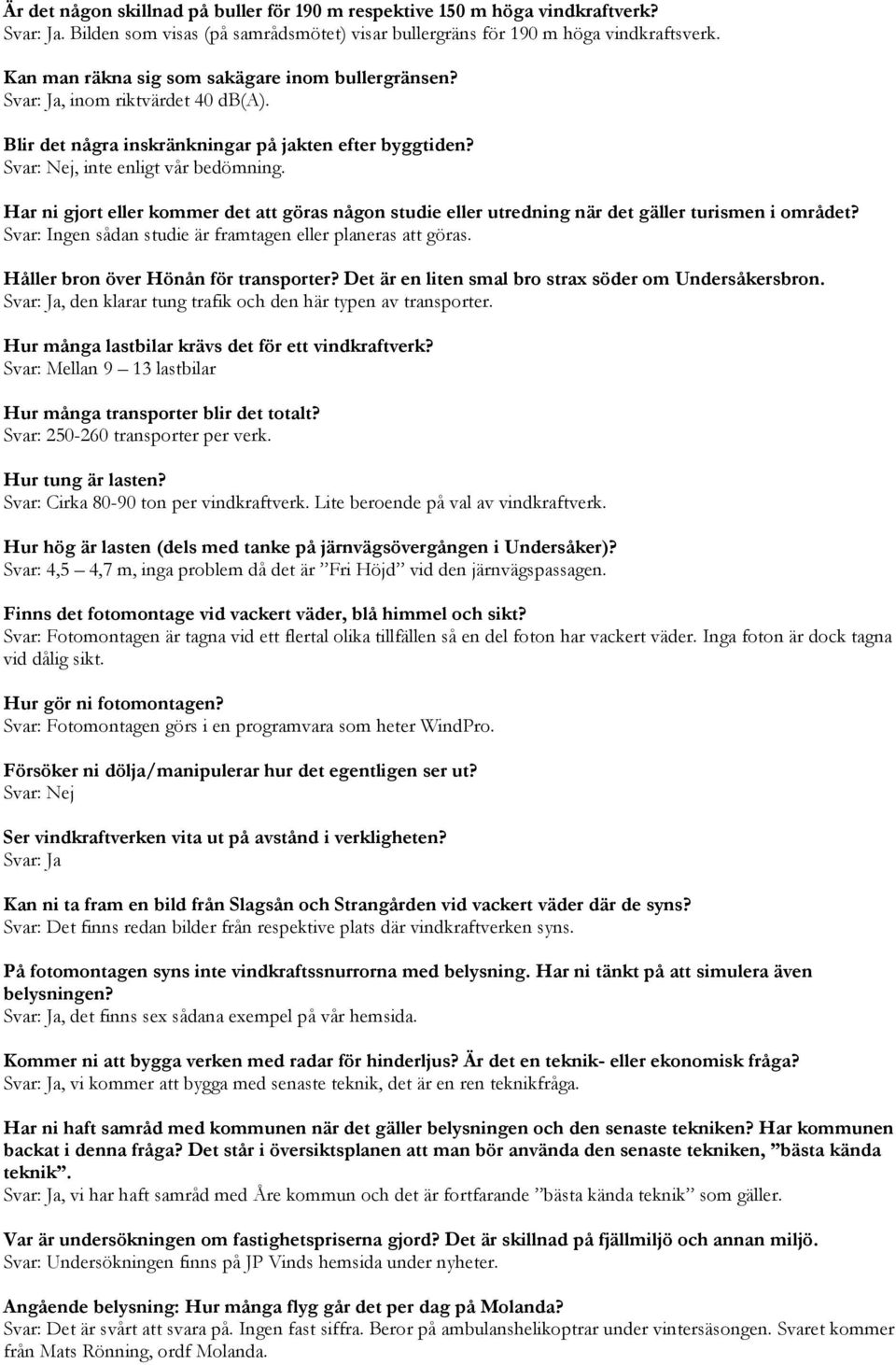 Har ni gjort eller kommer det att göras någon studie eller utredning när det gäller turismen i området? Svar: Ingen sådan studie är framtagen eller planeras att göras.