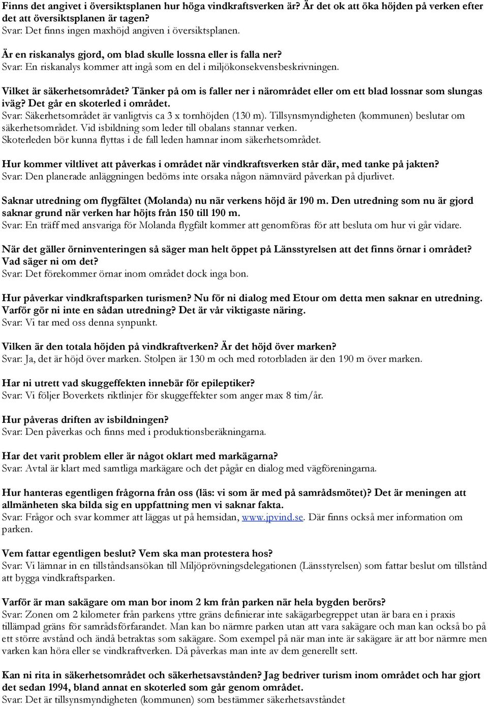 Tänker på om is faller ner i närområdet eller om ett blad lossnar som slungas iväg? Det går en skoterled i området. Svar: Säkerhetsområdet är vanligtvis ca 3 x tornhöjden (130 m).