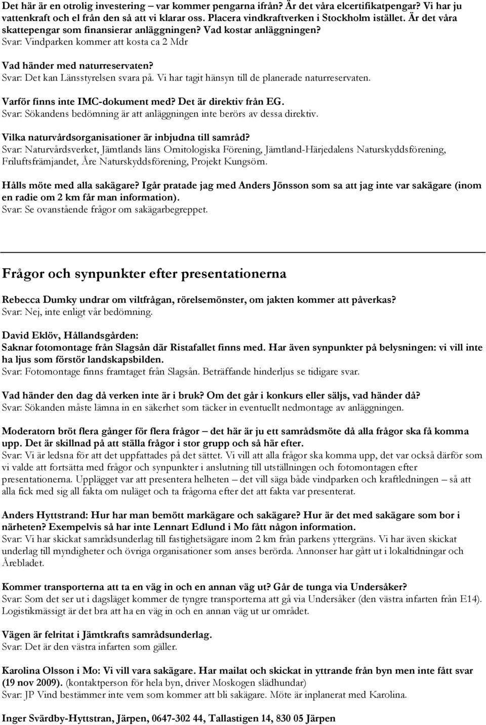 Vi har tagit hänsyn till de planerade naturreservaten. Varför finns inte IMC-dokument med? Det är direktiv från EG. Svar: Sökandens bedömning är att anläggningen inte berörs av dessa direktiv.