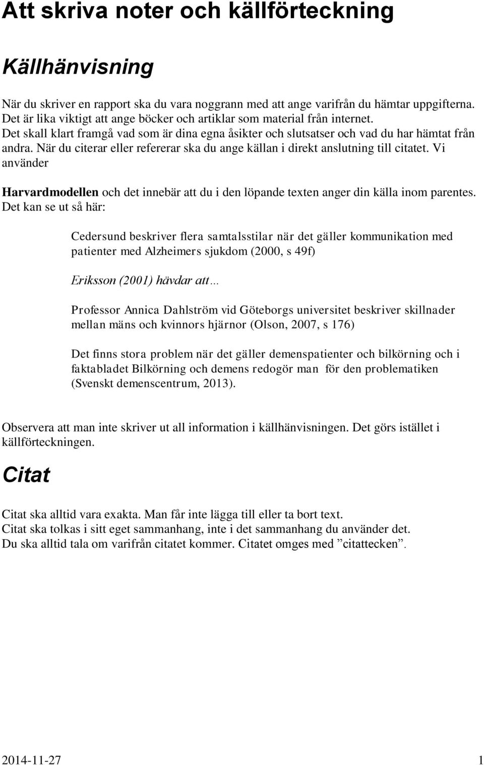 När du citerar eller refererar ska du ange källan i direkt anslutning till citatet. Vi använder Harvardmodellen och det innebär att du i den löpande texten anger din källa inom parentes.