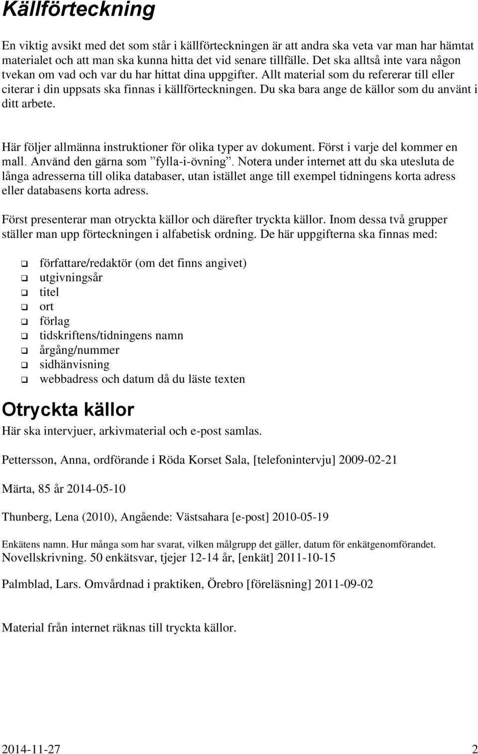 Du ska bara ange de källor som du använt i ditt arbete. Här följer allmänna instruktioner för olika typer av dokument. Först i varje del kommer en mall. Använd den gärna som fylla-i-övning.