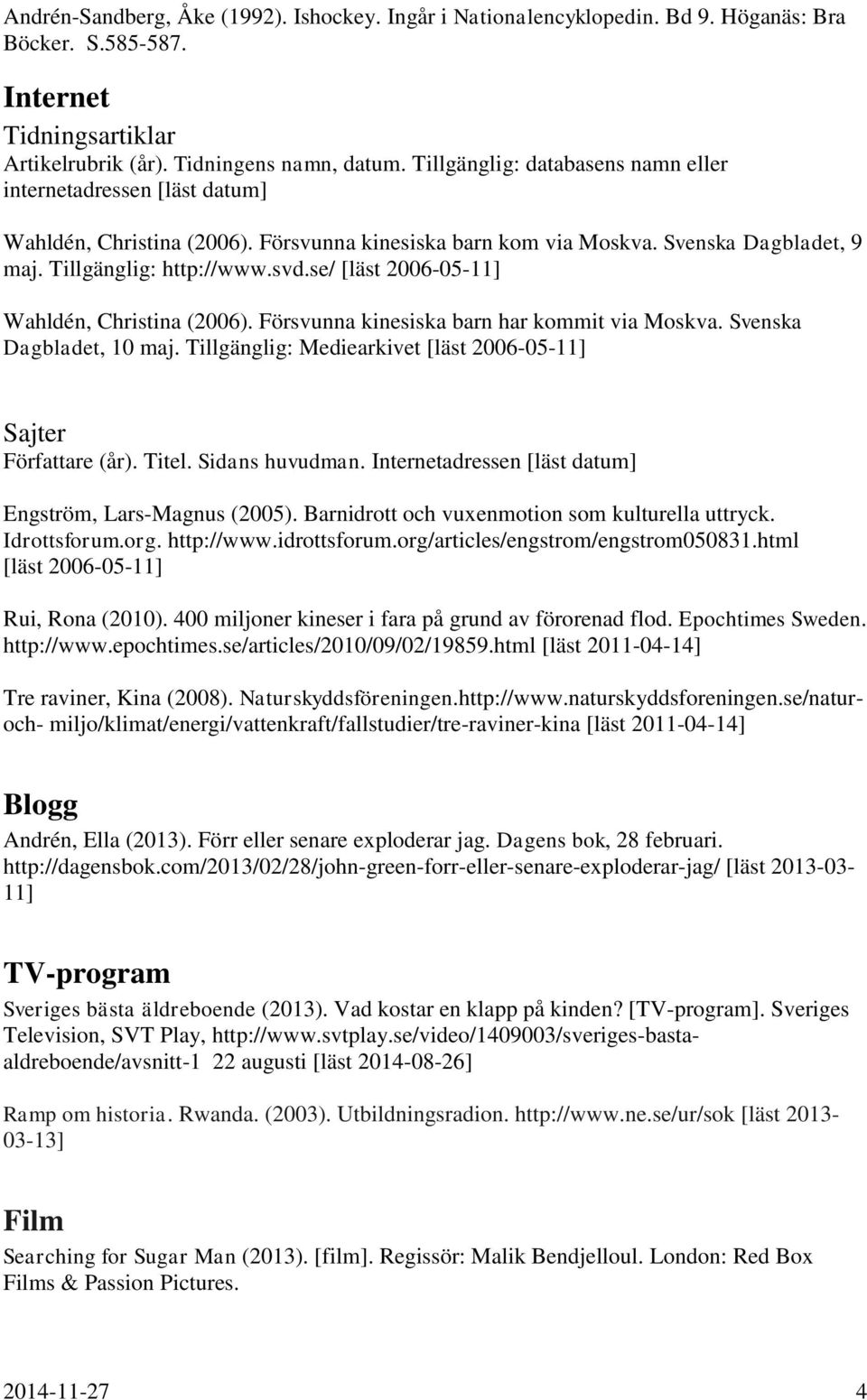 se/ [läst 2006-05-11] Wahldén, Christina (2006). Försvunna kinesiska barn har kommit via Moskva. Svenska Dagbladet, 10 maj. Tillgänglig: Mediearkivet [läst 2006-05-11] Sajter Författare (år). Titel.