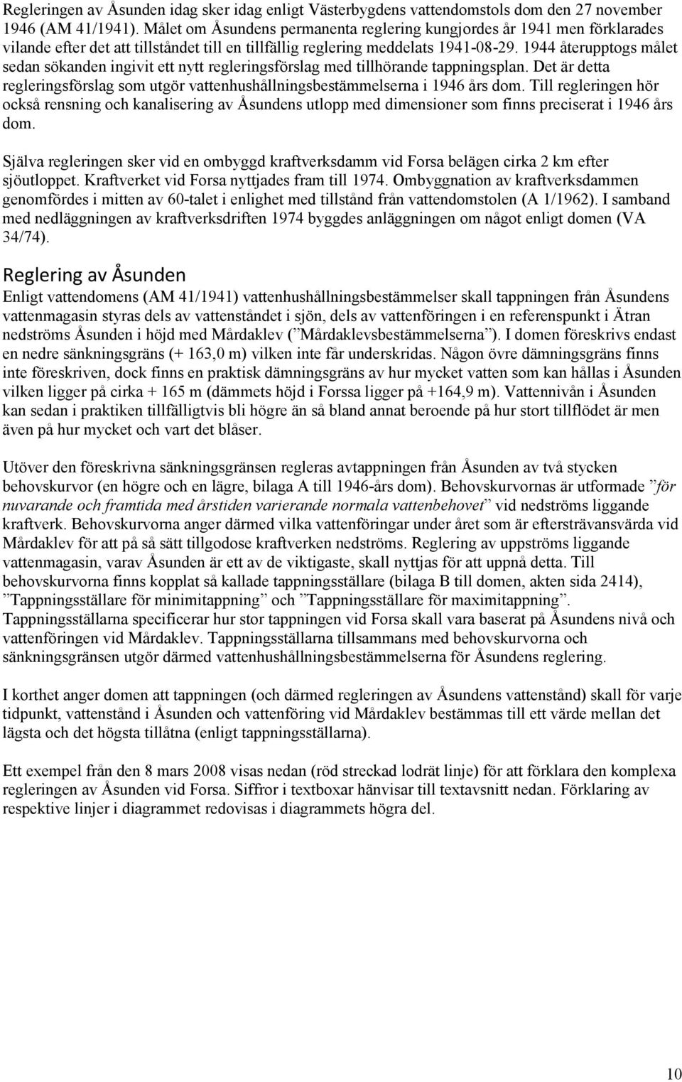 1944 återupptogs målet sedan sökanden ingivit ett nytt regleringsförslag med tillhörande tappningsplan. Det är detta regleringsförslag som utgör vattenhushållningsbestämmelserna i 1946 års dom.