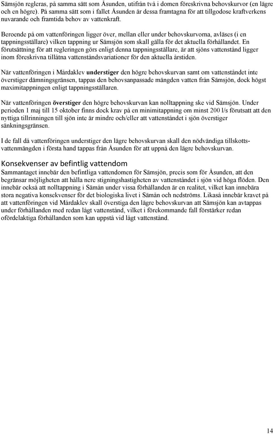 Beroende på om vattenföringen ligger över, mellan eller under behovskurvorna, avläses (i en tappningsställare) vilken tappning ur Sämsjön som skall gälla för det aktuella förhållandet.