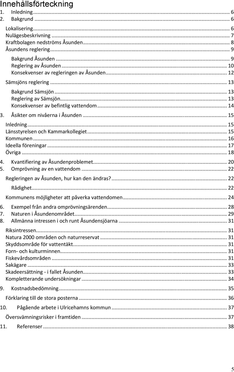 Åsikter om nivåerna i Åsunden... 15 Inledning... 15 Länsstyrelsen och Kammarkollegiet... 15 Kommunen... 16 Ideella föreningar... 17 Övriga... 18 4. Kvantifiering av Åsundenproblemet... 20 5.