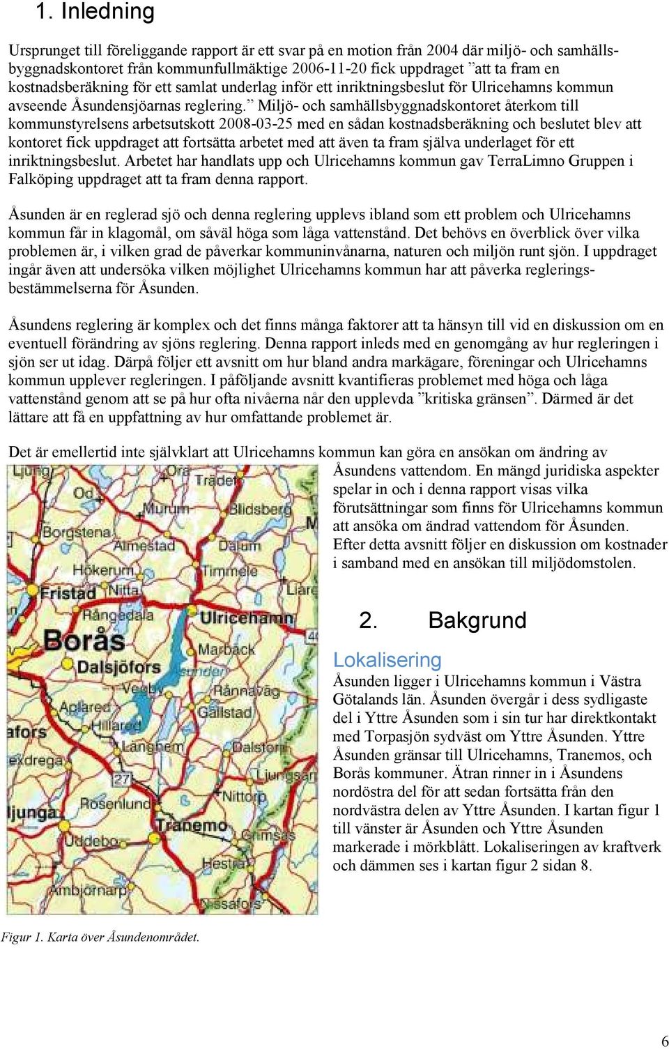 Miljö- och samhällsbyggnadskontoret återkom till kommunstyrelsens arbetsutskott 2008-03-25 med en sådan kostnadsberäkning och beslutet blev att kontoret fick uppdraget att fortsätta arbetet med att