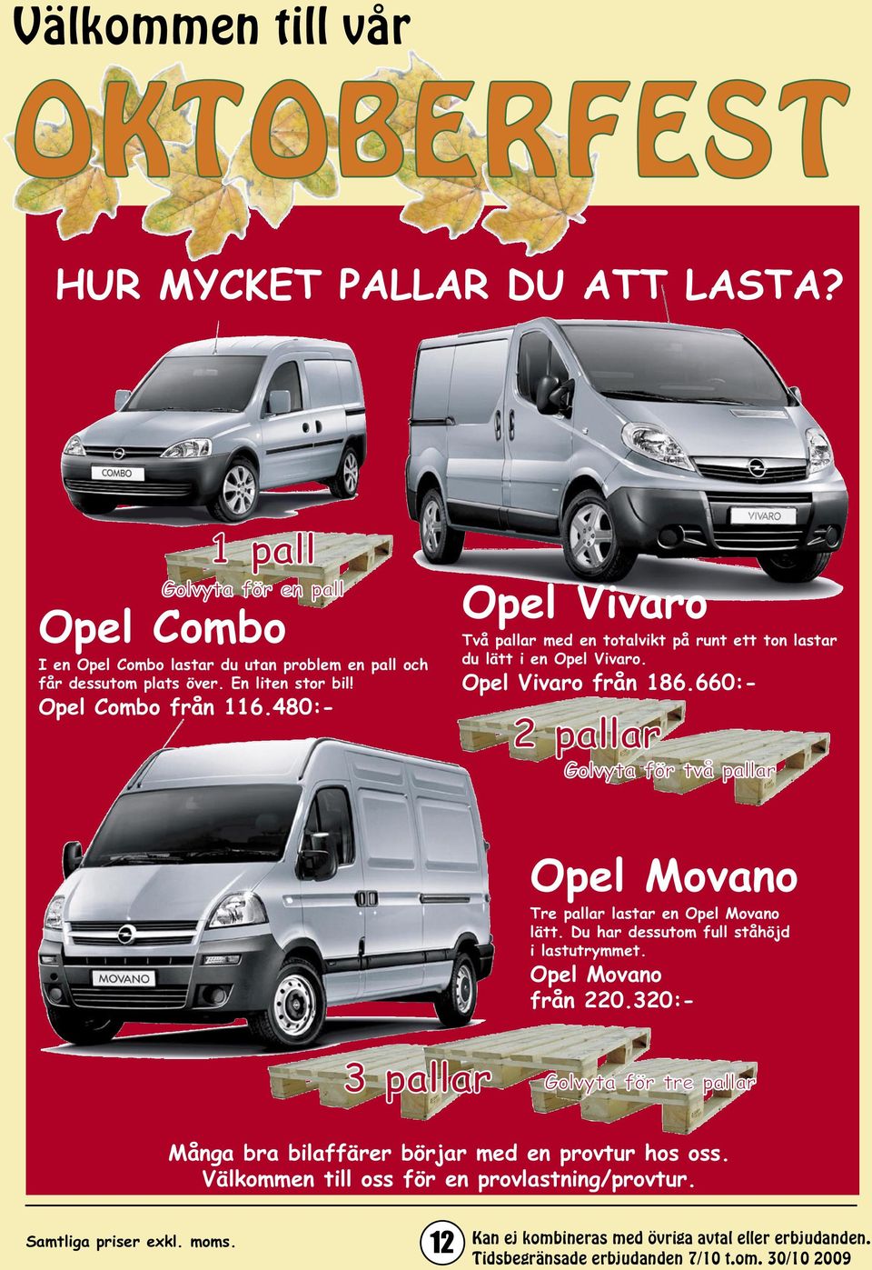 660:- 2 pallar Golvyta för två pallar Opel Movano Tre pallar lastar en Opel Movano lätt. Du har dessutom full ståhöjd i lastutrymmet. Opel Movano från 220.