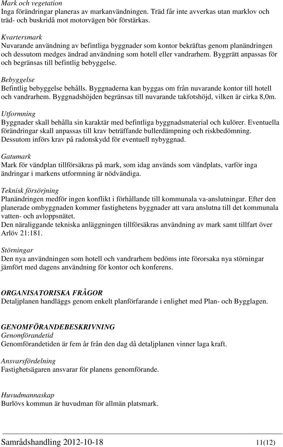 Byggrätt anpassas för och begränsas till befintlig bebyggelse. Bebyggelse Befintlig bebyggelse behålls. Byggnaderna kan byggas om från nuvarande kontor till hotell och vandrarhem.