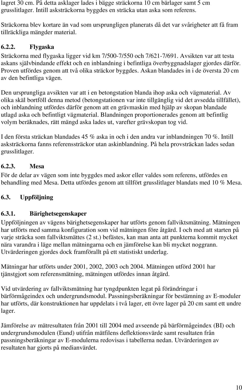 2. Flygaska Sträckorna med flygaska ligger vid km 7/500-7/550 och 7/621-7/691. Avsikten var att testa askans självbindande effekt och en inblandning i befintliga överbyggnadslager gjordes därför.