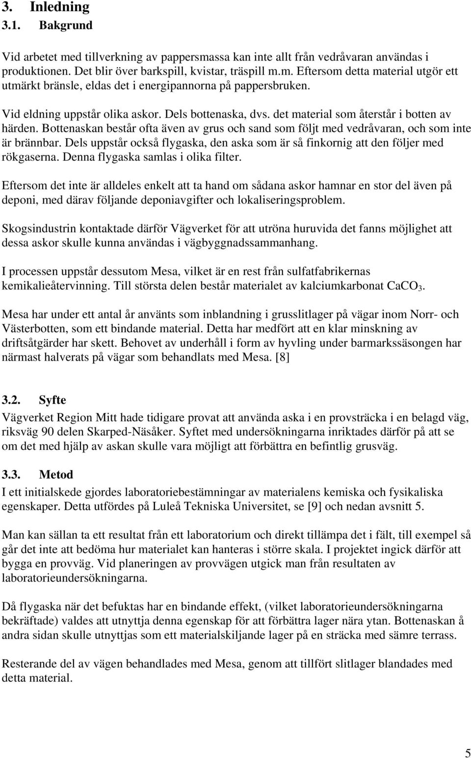 Dels uppstår också flygaska, den aska som är så finkornig att den följer med rökgaserna. Denna flygaska samlas i olika filter.