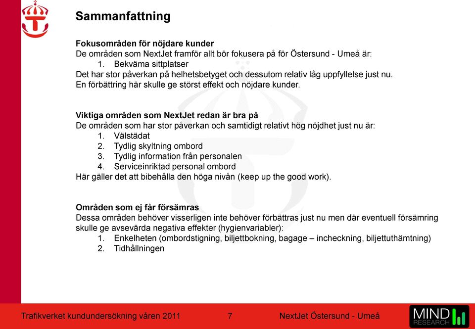 Viktiga områden som NextJet redan är bra på De områden som har stor påverkan och samtidigt relativt hög nöjdhet just nu är: 1. Välstädat 2. Tydlig skyltning ombord 3.