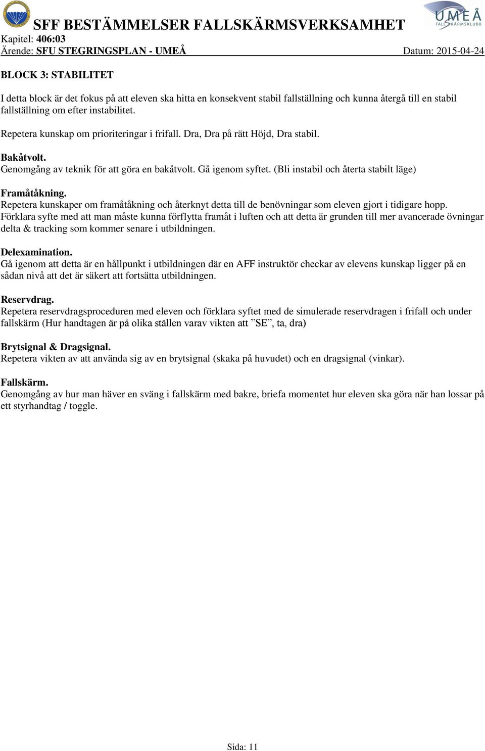 (Bli instabil och återta stabilt läge) Framåtåkning. Repetera kunskaper om framåtåkning och återknyt detta till de benövningar som eleven gjort i tidigare hopp.