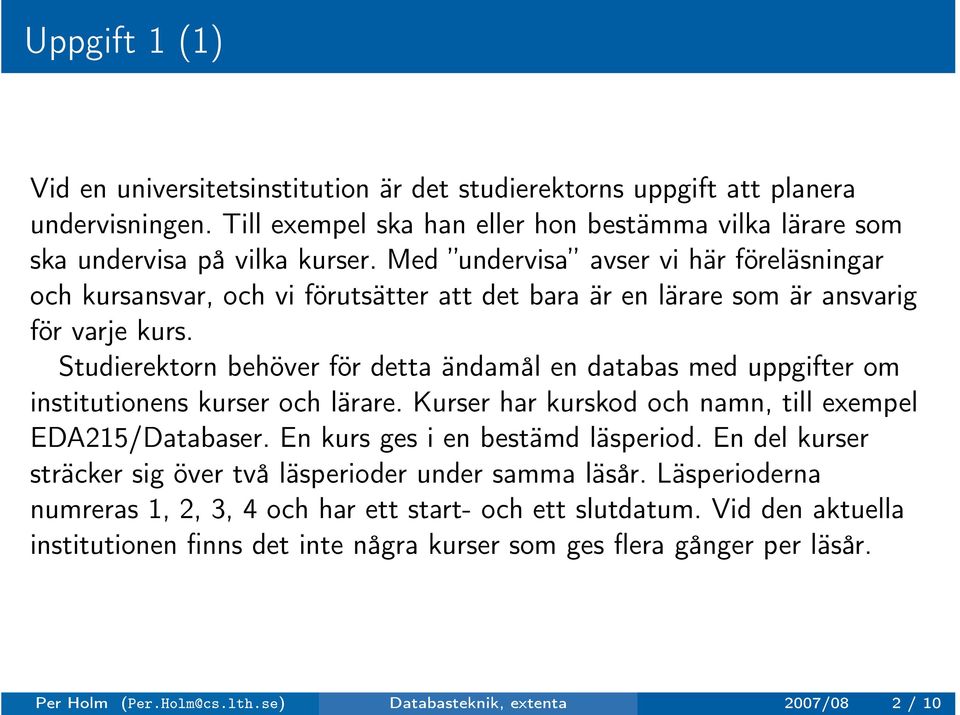 Studierektorn behöver för detta ändamål en databas med uppgifter om institutionens kurser och lärare. Kurser har kurskod och namn, till exempel EDA215/Databaser. En kurs ges i en bestämd läsperiod.