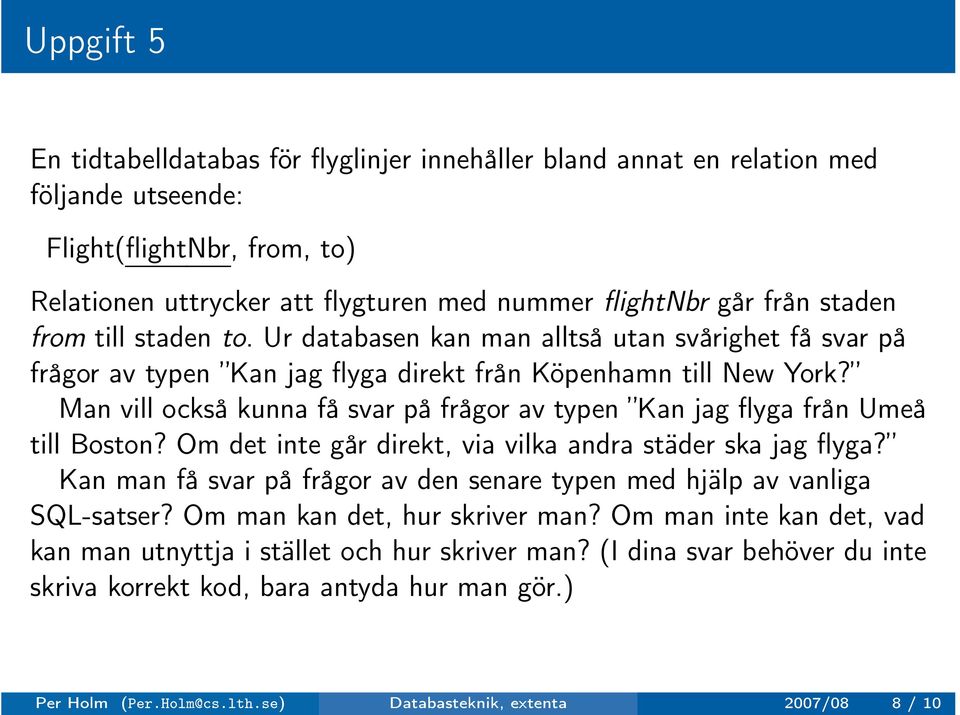 Man vill också kunna få svar på frågor av typen Kan jag flyga från Umeå till Boston? Om det inte går direkt, via vilka andra städer ska jag flyga?