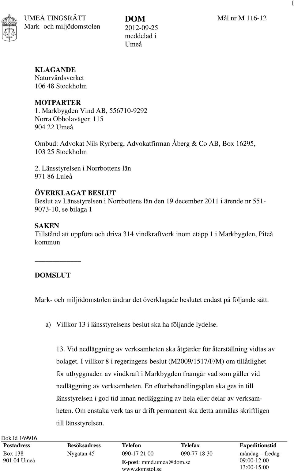 Länsstyrelsen i Norrbottens län 971 86 Luleå ÖVERKLAGAT BESLUT Beslut av Länsstyrelsen i Norrbottens län den 19 december 2011 i ärende nr 551-9073-10, se bilaga 1 SAKEN Tillstånd att uppföra och