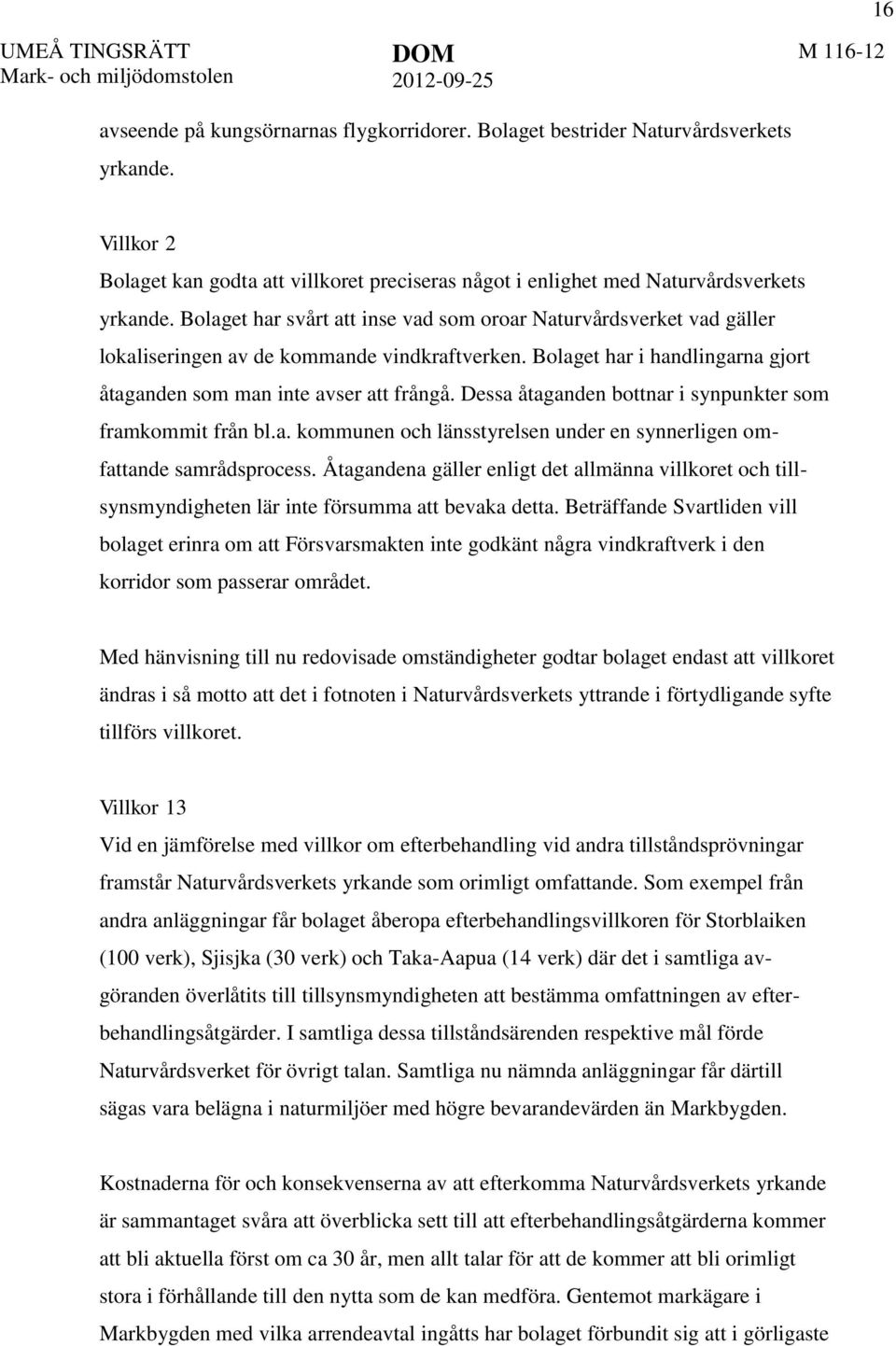 Bolaget har svårt att inse vad som oroar Naturvårdsverket vad gäller lokaliseringen av de kommande vindkraftverken. Bolaget har i handlingarna gjort åtaganden som man inte avser att frångå.