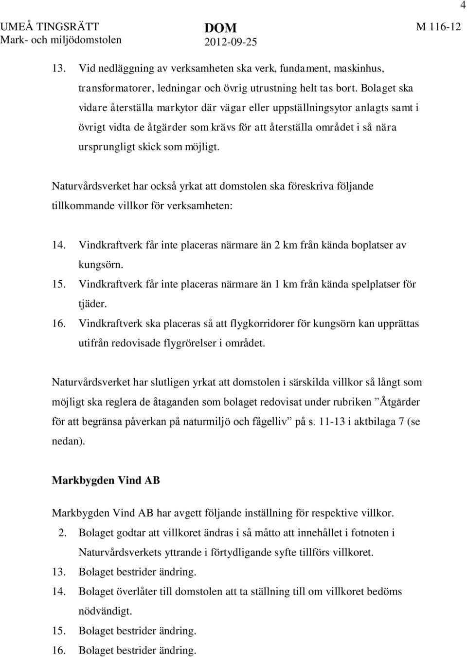 Naturvårdsverket har också yrkat att domstolen ska föreskriva följande tillkommande villkor för verksamheten: 14. Vindkraftverk får inte placeras närmare än 2 km från kända boplatser av kungsörn. 15.