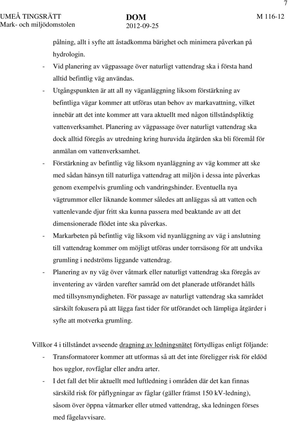 - Utgångspunkten är att all ny väganläggning liksom förstärkning av befintliga vägar kommer att utföras utan behov av markavattning, vilket innebär att det inte kommer att vara aktuellt med någon