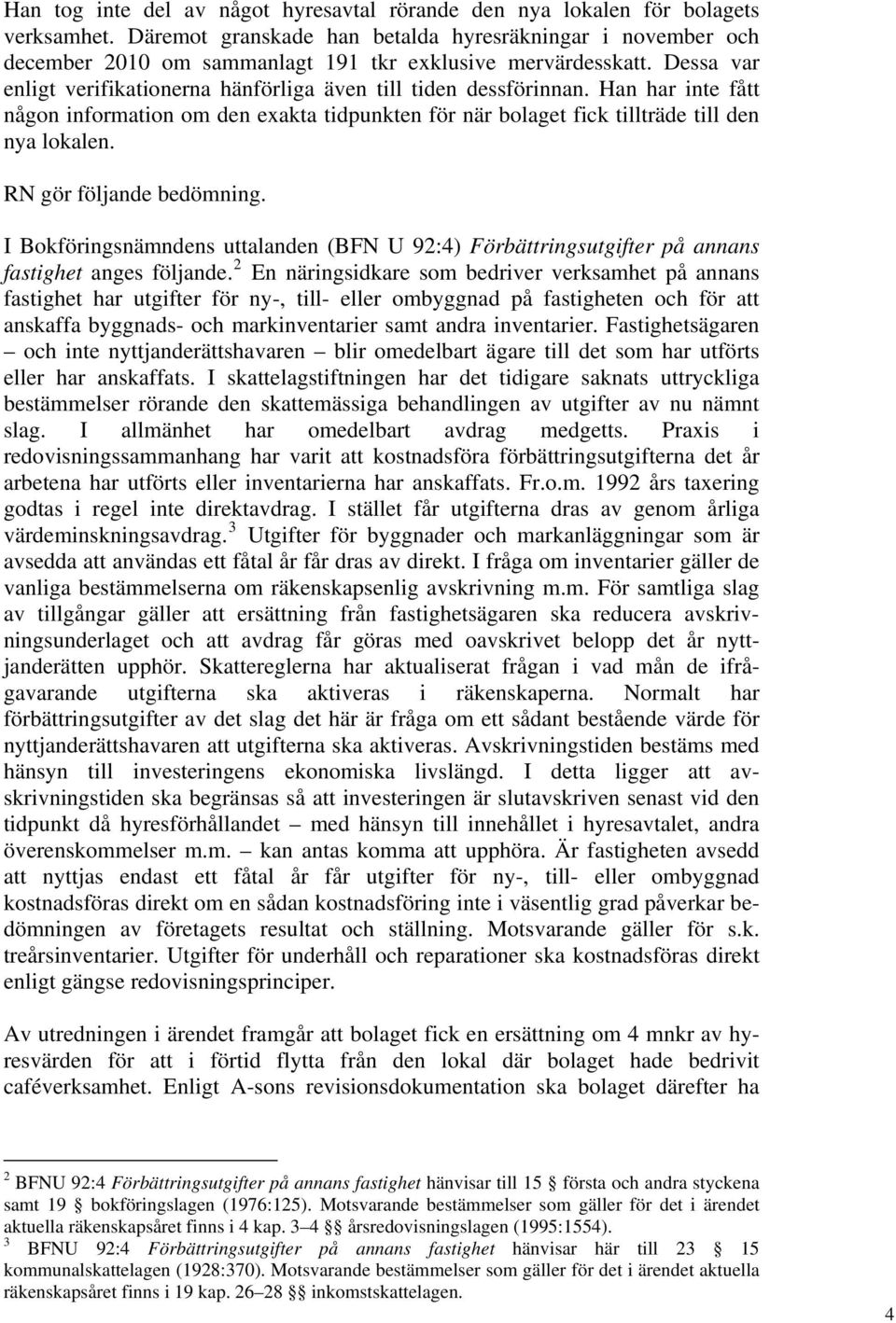 Han har inte fått någon information om den exakta tidpunkten för när bolaget fick tillträde till den nya lokalen. RN gör följande bedömning.