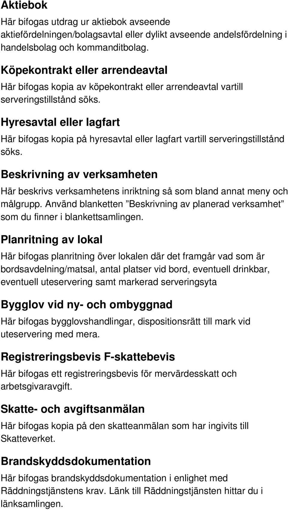 Hyresavtal eller lagfart Här bifogas kopia på hyresavtal eller lagfart vartill serveringstillstånd söks.