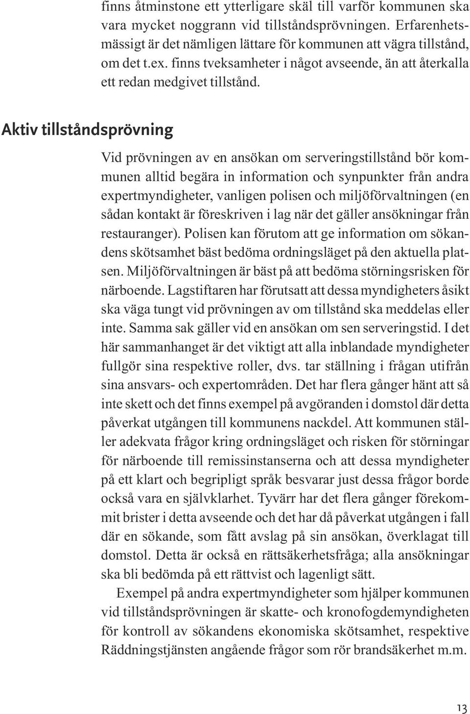 Vid prövningen av en ansökan om serveringstillstånd bör kommunen alltid begära in information och synpunkter från andra expertmyndigheter, vanligen polisen och miljöförvaltningen (en sådan kontakt är