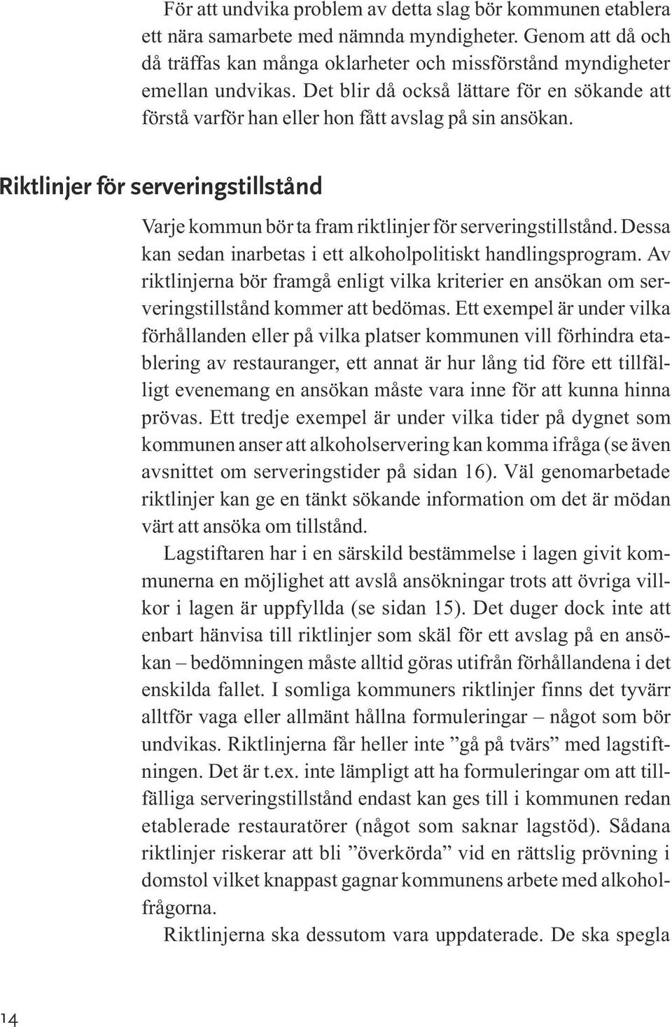 Dessa kan sedan inarbetas i ett alkoholpolitiskt handlingsprogram. Av riktlinjerna bör framgå enligt vilka kriterier en ansökan om serveringstillstånd kommer att bedömas.