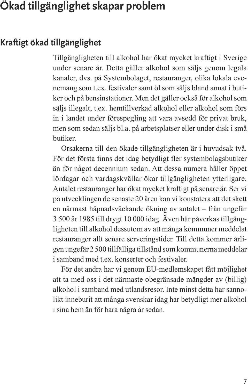 a. på arbetsplatser eller under disk i små butiker. Orsakerna till den ökade tillgängligheten är i huvudsak två.