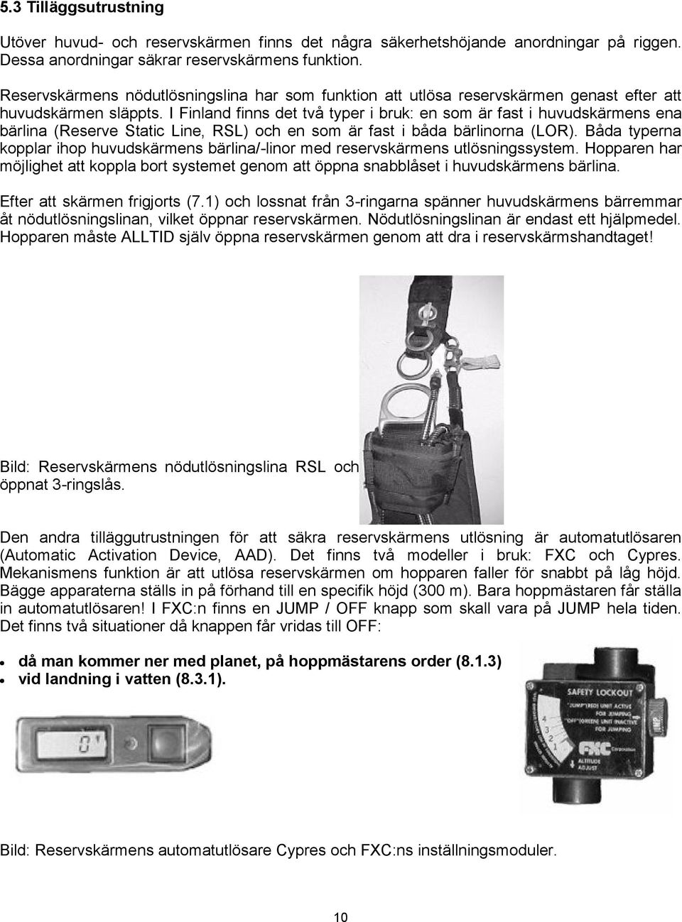 I Finland finns det två typer i bruk: en som är fast i huvudskärmens ena bärlina (Reserve Static Line, RSL) och en som är fast i båda bärlinorna (LOR).