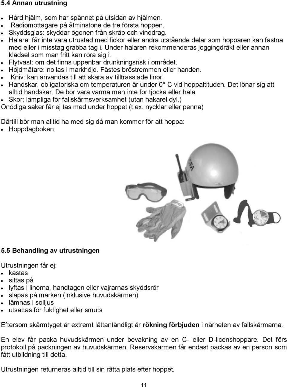 Under halaren rekommenderas joggingdräkt eller annan klädsel som man fritt kan röra sig i. Flytväst: om det finns uppenbar drunkningsrisk i området. Höjdmätare: nollas i markhöjd.