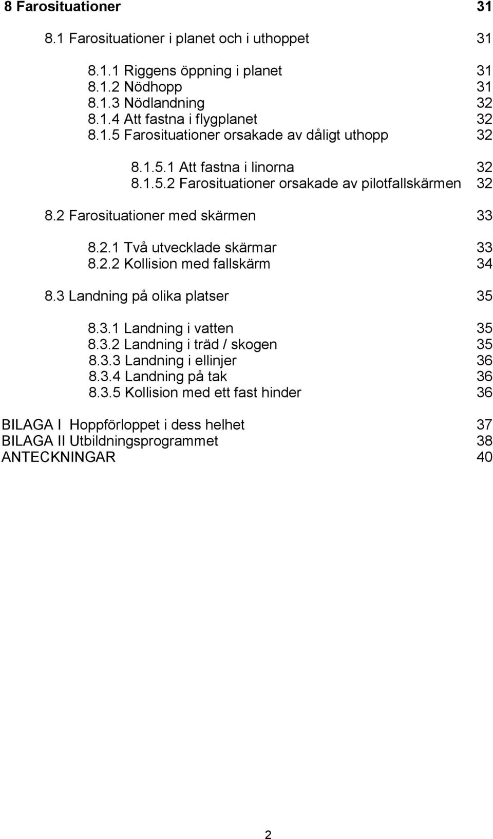 2 Farosituationer med skärmen 33 8.2.1 Två utvecklade skärmar 33 8.2.2 Kollision med fallskärm 34 8.3 Landning på olika platser 35 8.3.1 Landning i vatten 35 8.3.2 Landning i träd / skogen 35 8.