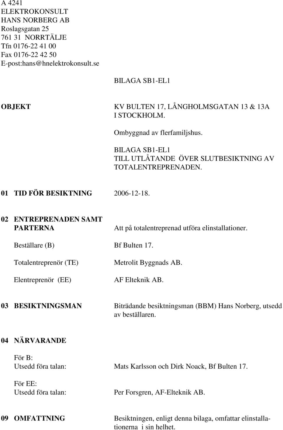 01 TID FÖR BESIKTNING 2006-12-18. 02 ENTREPRENADEN SAMT PARTERNA Att på totalentreprenad utföra elinstallationer. Beställare (B) Bf Bulten 17.