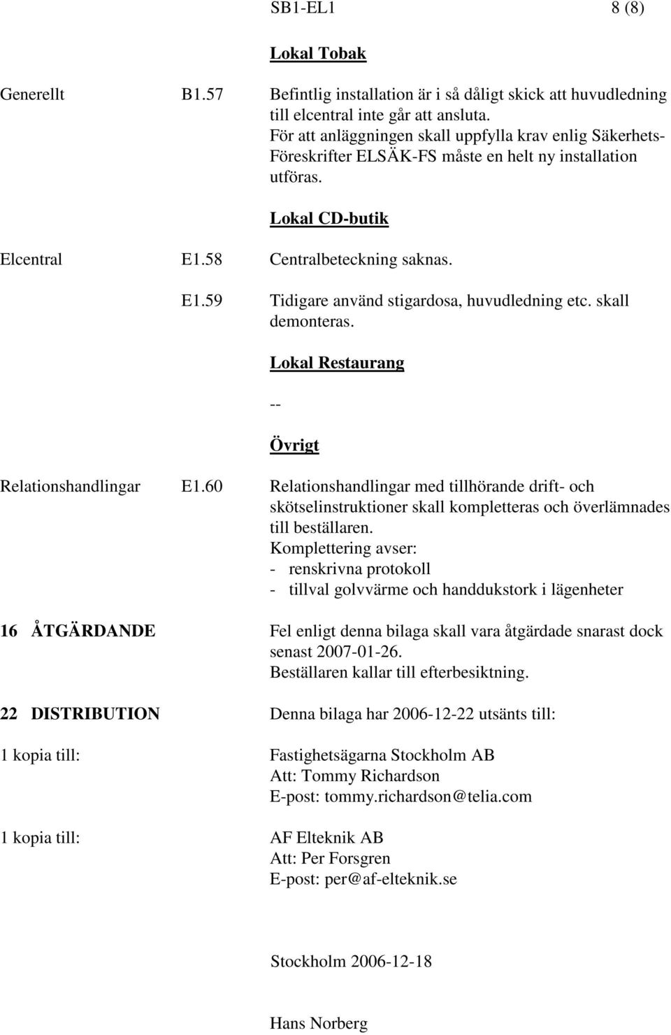 skall demonteras. Lokal Restaurang Övrigt Relationshandlingar E1.60 Relationshandlingar med tillhörande drift- och skötselinstruktioner skall kompletteras och överlämnades till beställaren.