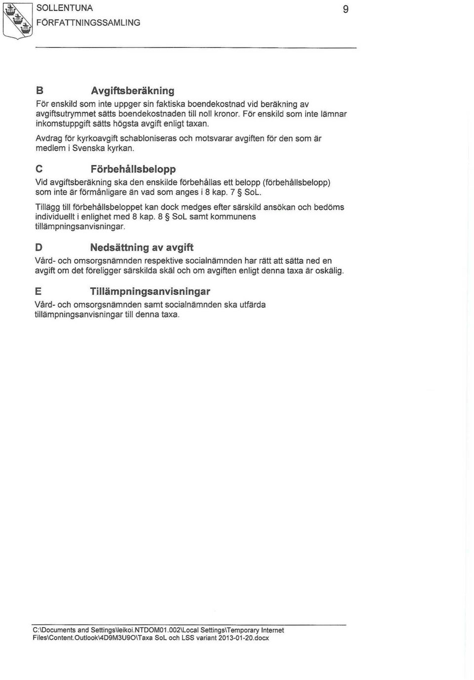 C Förbehållsbelopp Vid avgiftsberäkning ska den enskilde förbehållas ett belopp (förbehållsbelopp) som inte är förmånligare än vad som anges i 8 kap. 7 SoL.